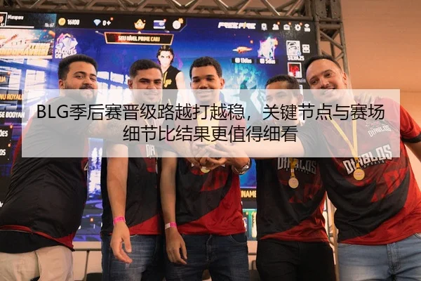 BLG季后赛晋级路越打越稳，关键节点与赛场细节比结果更值得细看
